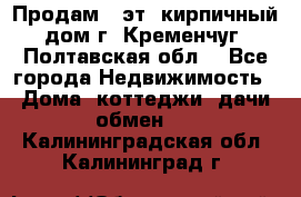 Продам 3-эт. кирпичный дом г. Кременчуг, Полтавская обл. - Все города Недвижимость » Дома, коттеджи, дачи обмен   . Калининградская обл.,Калининград г.